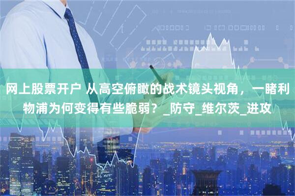 网上股票开户 从高空俯瞰的战术镜头视角，一睹利物浦为何变得有些脆弱？_防守_维尔茨_进攻