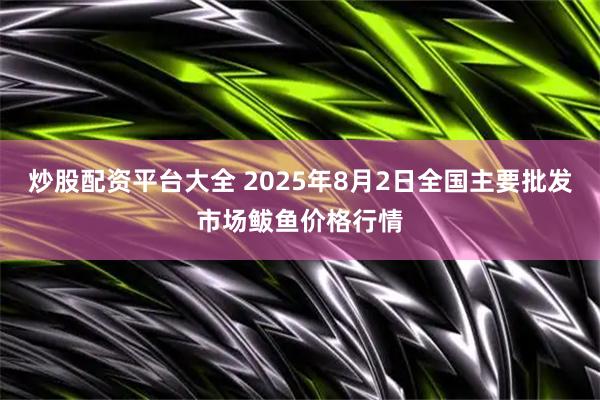 炒股配资平台大全 2025年8月2日全国主要批发市场鲅鱼价格行情