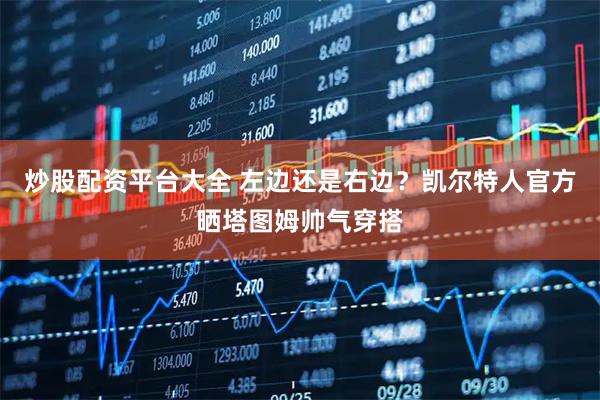 炒股配资平台大全 左边还是右边？凯尔特人官方晒塔图姆帅气穿搭