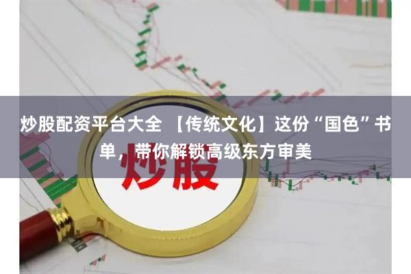 炒股配资平台大全 【传统文化】这份“国色”书单，带你解锁高级东方审美