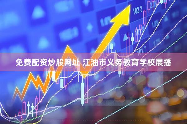 免费配资炒股网址 江油市义务教育学校展播