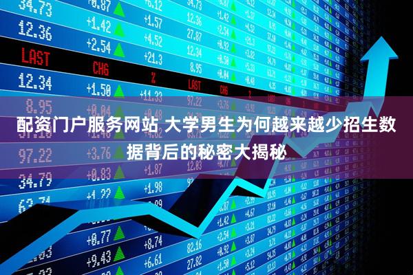 配资门户服务网站 大学男生为何越来越少招生数据背后的秘密大揭秘